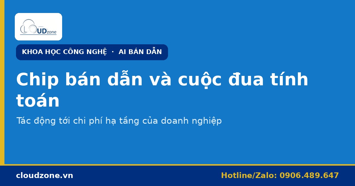 Chip bán dẫn và cuộc đua tính toán: tác động tới chi phí hạ tầng