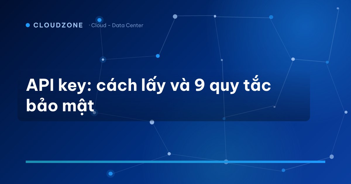 API key: cách lấy và 9 quy tắc bảo mật