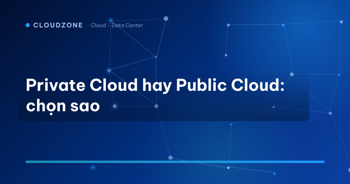 Private Cloud hay Public Cloud: chọn sao