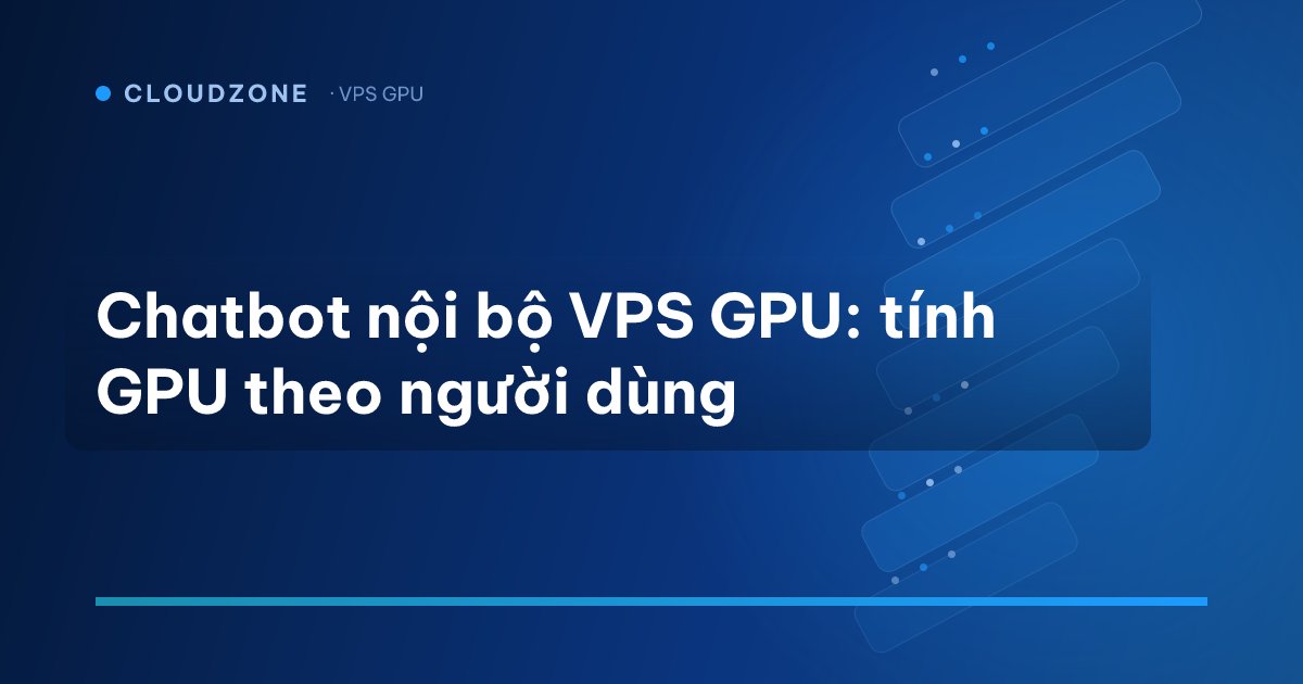 Chatbot nội bộ VPS GPU: tính GPU theo người dùng