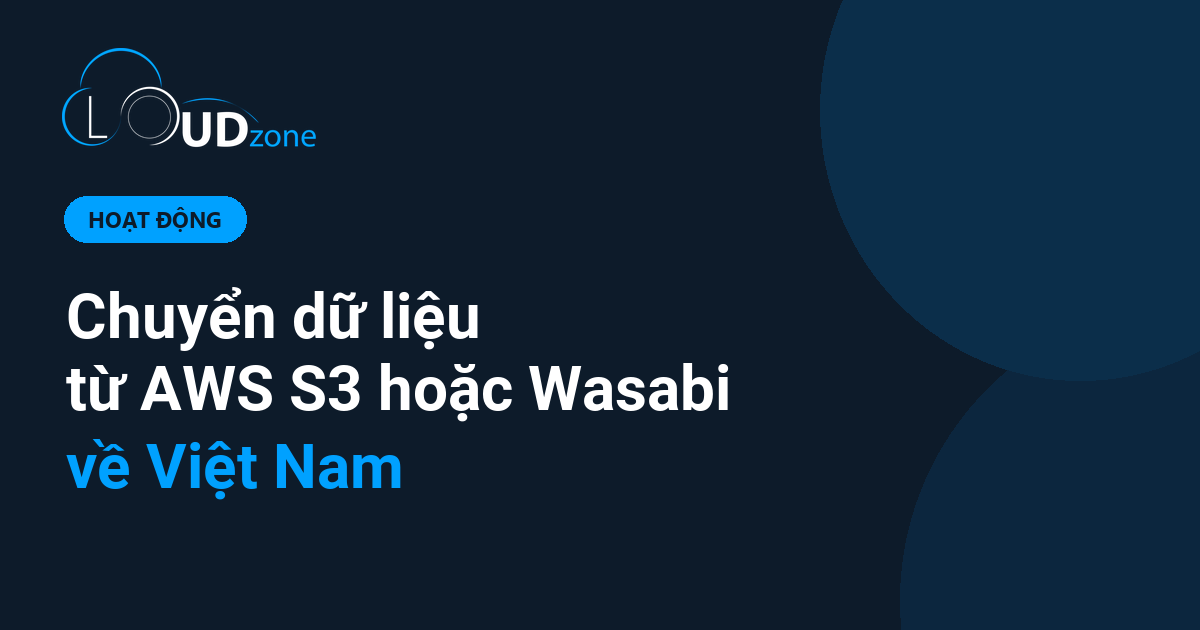 Chuyển dữ liệu từ AWS S3 hoặc Wasabi về Việt Nam: khi nào nên và làm thế nào