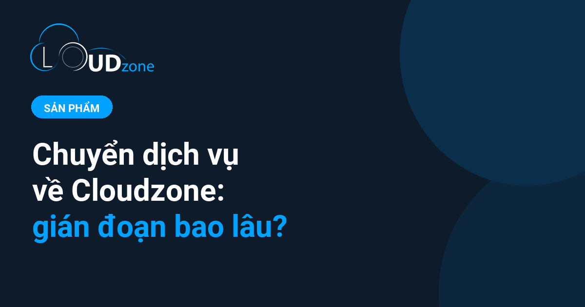 Chuyển dịch vụ về Cloudzone: quy trình, thời gian gián đoạn và cách chuẩn bị
